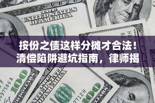 北京按份之债这样分摊才合法！清偿陷阱避坑指南，律师揭秘关键条款