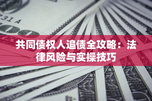 北京共同债权人追债全攻略：法律风险与实操技巧