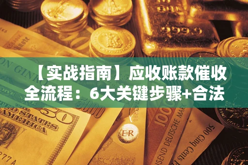 北京【实战指南】应收账款催收全流程：6大关键步骤+合法回款技巧