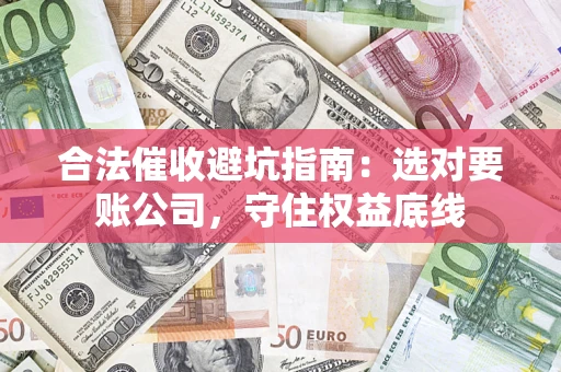 北京合法催收避坑指南：选对要账公司，守住权益底线