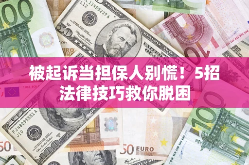 北京被起诉当担保人别慌！5招法律技巧救你脱困