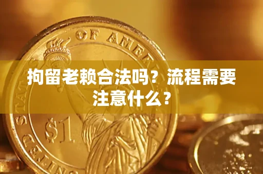 北京拘留老赖合法吗？流程需要注意什么？