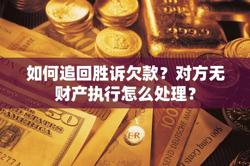北京如何追回胜诉欠款？对方无财产执行怎么处理？