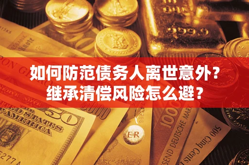 北京如何防范债务人离世意外？继承清偿风险怎么避？
