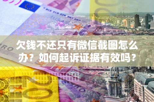 北京欠钱不还只有微信截图怎么办？如何起诉证据有效吗？