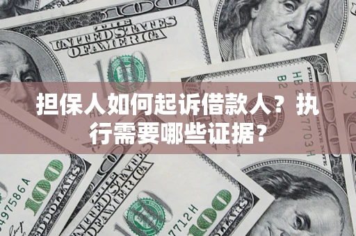 北京担保人如何起诉借款人？执行需要哪些证据？