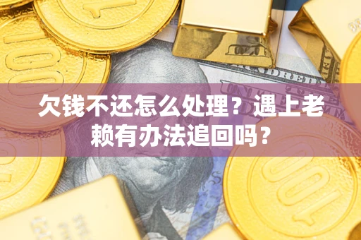 北京欠钱不还怎么处理？遇上老赖有办法追回吗？