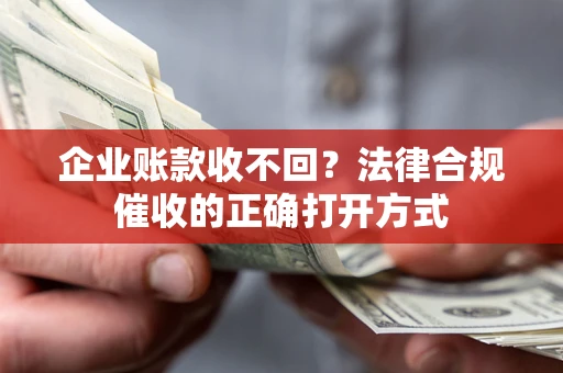 北京企业账款收不回？法律合规催收的正确打开方式