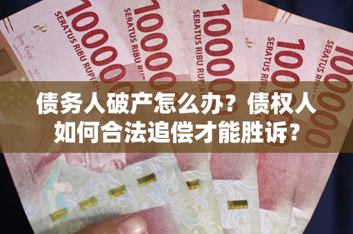 北京债务人破产怎么办？债权人如何合法追偿才能胜诉？