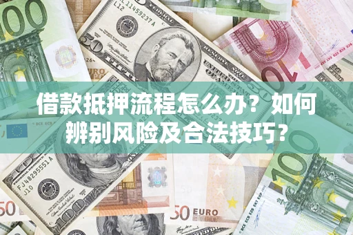 北京借款抵押流程怎么办？如何辨别风险及合法技巧？