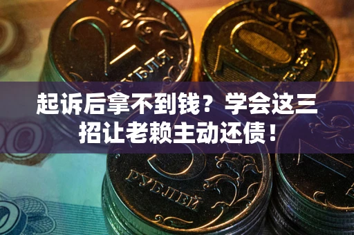 北京起诉后拿不到钱？学会这三招让老赖主动还债！