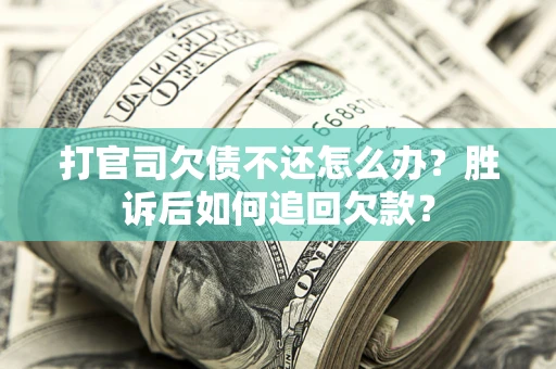 北京打官司欠债不还怎么办？胜诉后如何追回欠款？