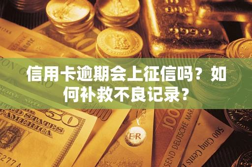 北京信用卡逾期会上征信吗？如何补救不良记录？