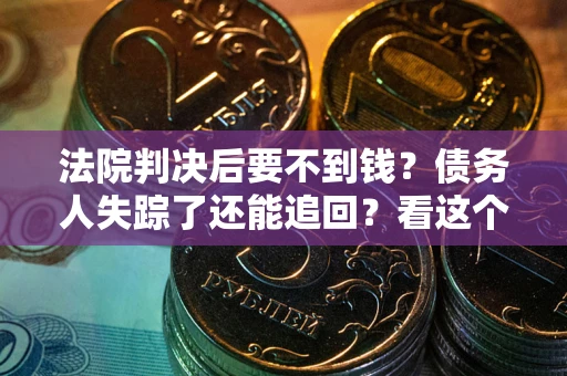 北京法院判决后要不到钱？债务人失踪了还能追回？看这个方法！