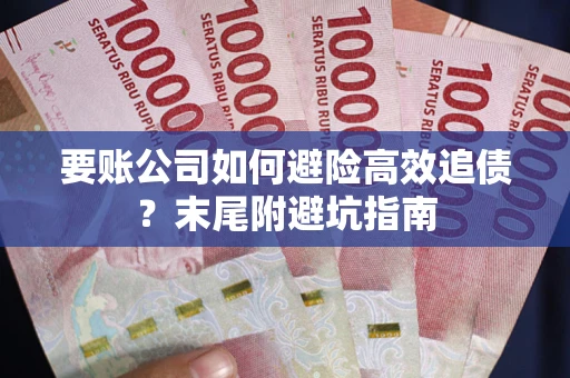 北京要账公司如何避险高效追债？末尾附避坑指南