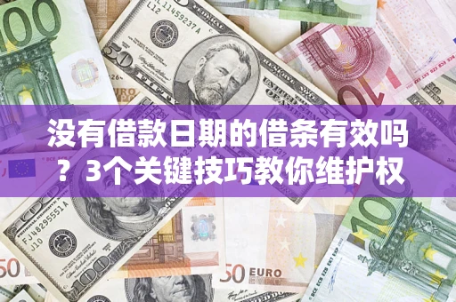 北京没有借款日期的借条有效吗？3个关键技巧教你维护权益