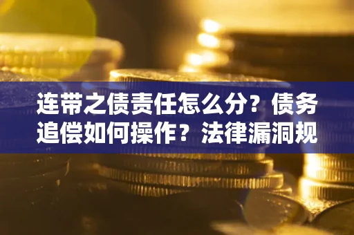 北京连带之债责任怎么分？债务追偿如何操作？法律漏洞规避指南