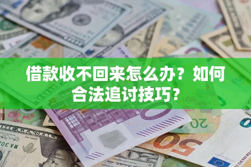 北京借款收不回来怎么办？如何合法追讨技巧？