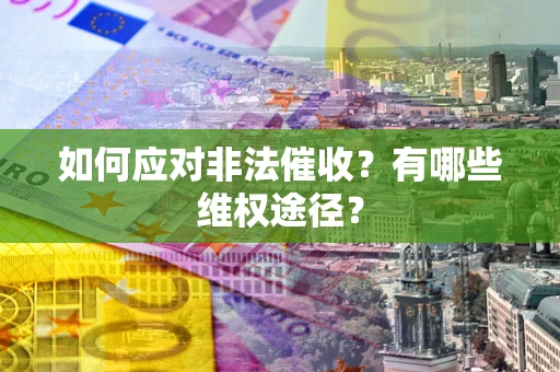 北京如何应对非法催收？有哪些维权途径？