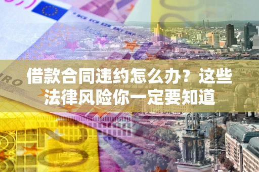 北京借款合同违约怎么办？这些法律风险你一定要知道