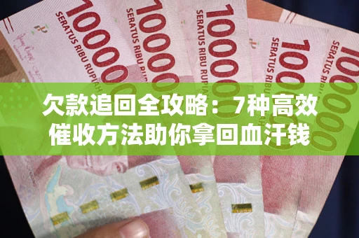 北京欠款追回全攻略：7种高效催收方法助你拿回血汗钱