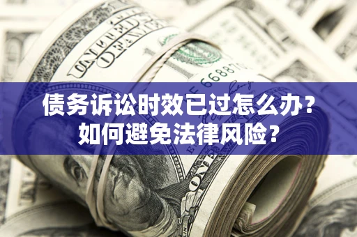 北京债务诉讼时效已过怎么办？如何避免法律风险？