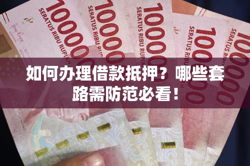 北京如何办理借款抵押？哪些套路需防范必看！
