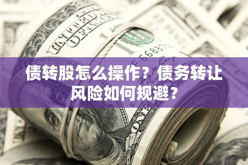北京债转股怎么操作？债务转让风险如何规避？