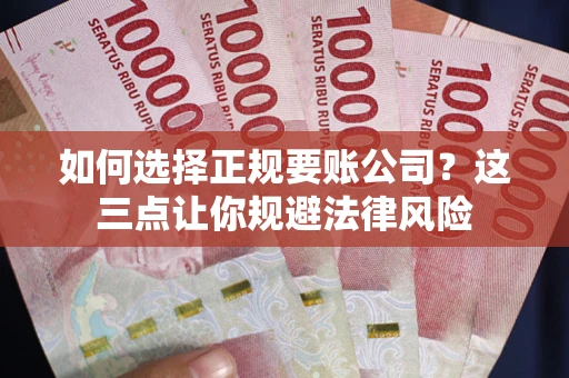 北京如何选择正规要账公司？这三点让你规避法律风险