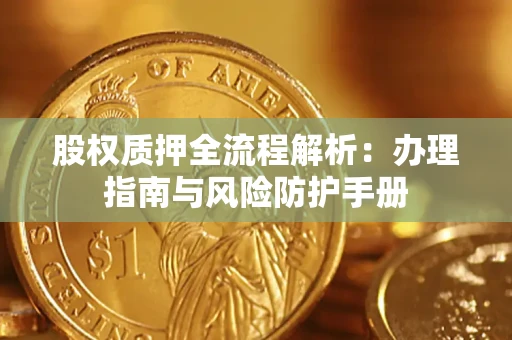 北京股权质押全流程解析：办理指南与风险防护手册