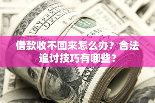 北京借款收不回来怎么办？合法追讨技巧有哪些？