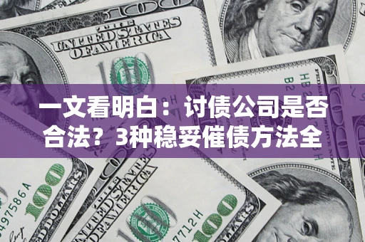 北京一文看明白：讨债公司是否合法？3种稳妥催债方法全解析