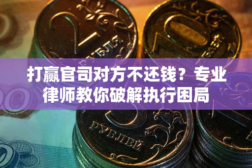 北京打赢官司对方不还钱？专业律师教你破解执行困局