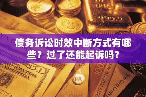 北京债务诉讼时效中断方式有哪些？过了还能起诉吗？