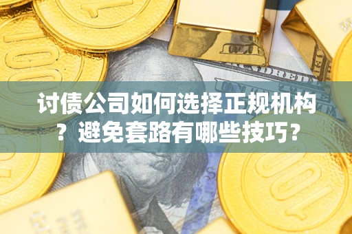 北京讨债公司如何选择正规机构？避免套路有哪些技巧？