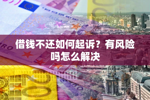 北京借钱不还如何起诉？有风险吗怎么解决