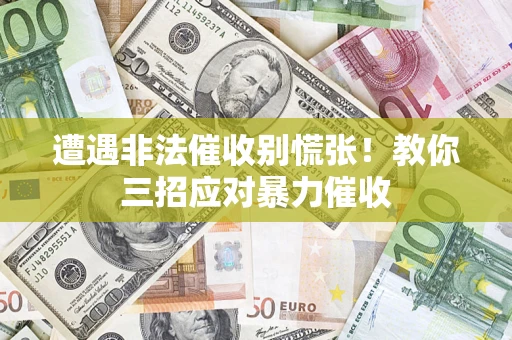 北京遭遇非法催收别慌张！教你三招应对暴力催收
