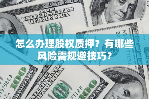 北京怎么办理股权质押？有哪些风险需规避技巧？