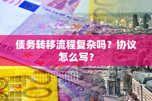 北京债务转移流程复杂吗？协议怎么写？