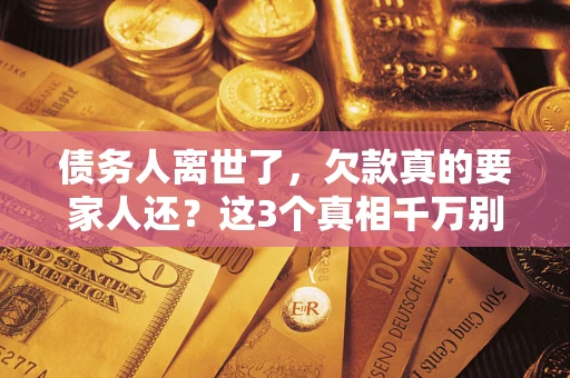 北京债务人离世了，欠款真的要家人还？这3个真相千万别弄错