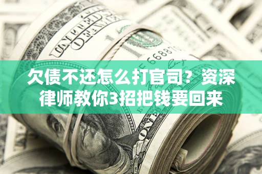 北京欠债不还怎么打官司？资深律师教你3招把钱要回来