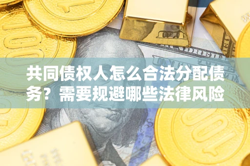 北京共同债权人怎么合法分配债务？需要规避哪些法律风险？
