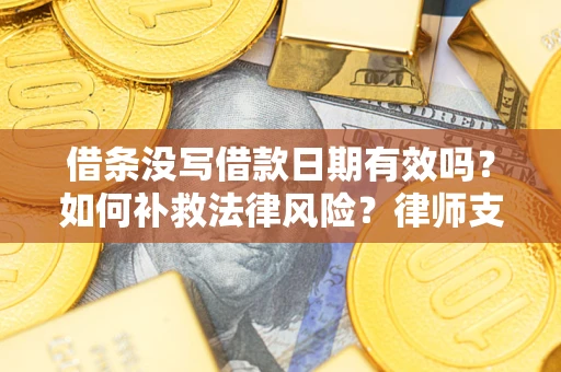 北京借条没写借款日期有效吗？如何补救法律风险？律师支招