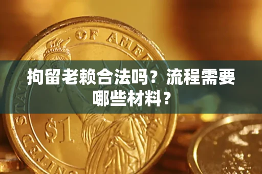 北京拘留老赖合法吗？流程需要哪些材料？