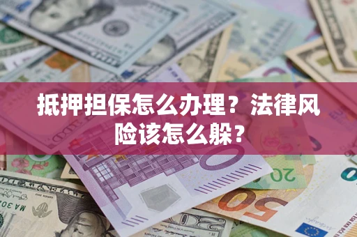 北京抵押担保怎么办理？法律风险该怎么躲？