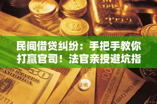 北京民间借贷纠纷：手把手教你打赢官司！法官亲授避坑指南