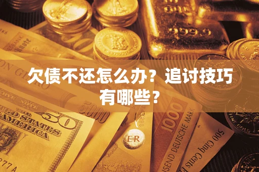 北京欠债不还怎么办？追讨技巧有哪些？