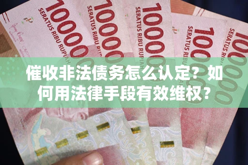 北京催收非法债务怎么认定？如何用法律手段有效维权？