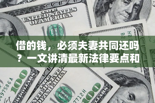 北京借的钱，必须夫妻共同还吗？一文讲清最新法律要点和避坑指南