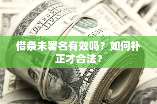 北京借条未署名有效吗？如何补正才合法？